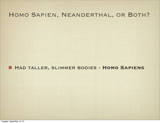 Homo Sapien, Neanderthal, or Both?

Had taller, slimmer bodies - Homo Sapiens

Tuesday, December 10, 13

 