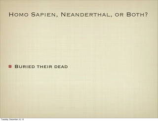 Homo Sapien, Neanderthal, or Both?

Buried their dead

Tuesday, December 10, 13

 