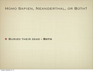 Homo Sapien, Neanderthal, or Both?

Buried their dead - Both

Tuesday, December 10, 13

 