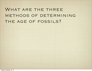 What are the three
methods of determining
the age of fossils?

Tuesday, December 10, 13

 