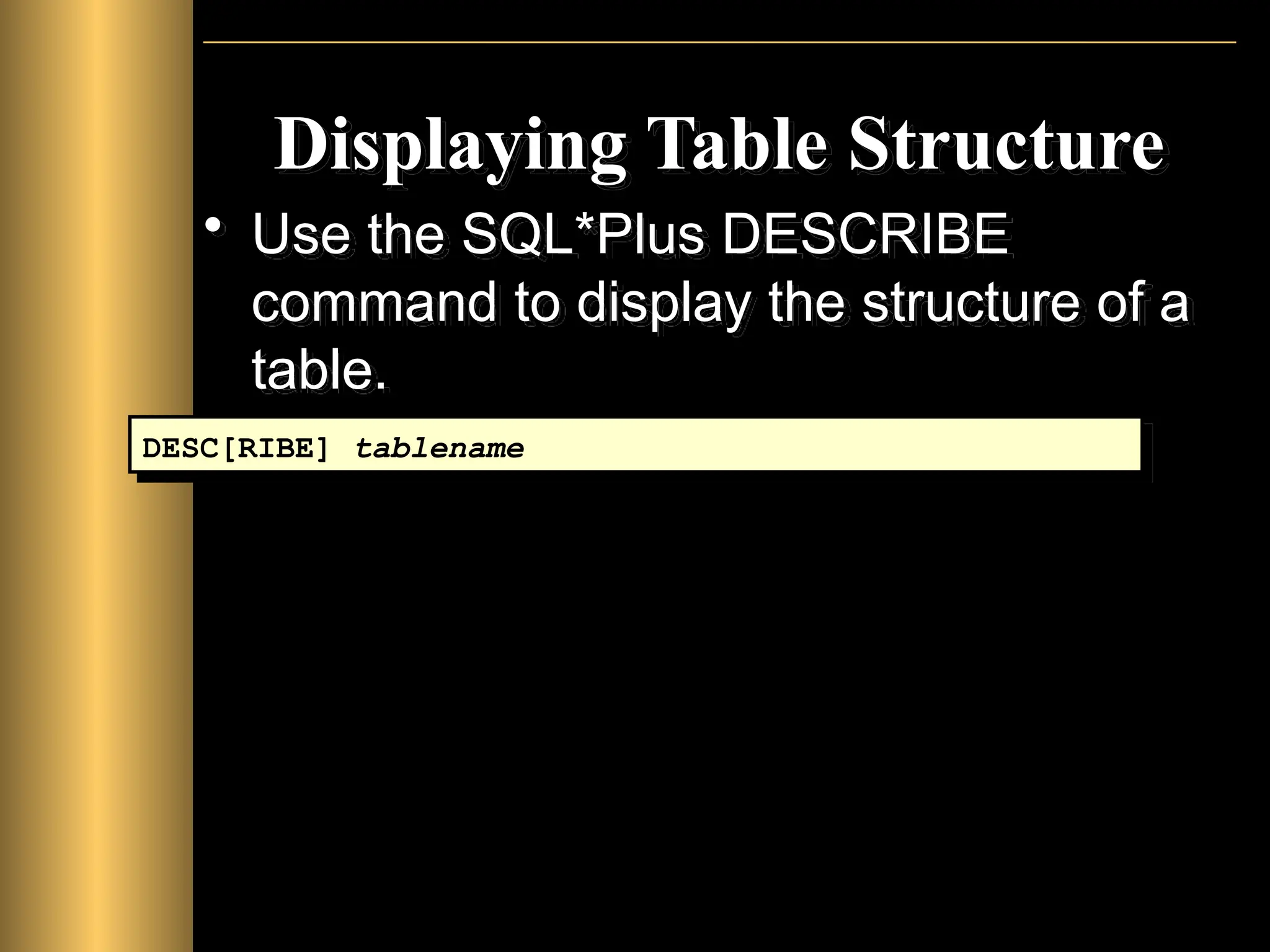 Displaying Table Structure
• Use the SQL*Plus DESCRIBE
command to display the structure of a
table.
DESC[RIBE] tablename
 