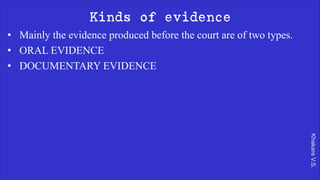 Khakare
V.S.
Kinds of evidence
• Mainly the evidence produced before the court are of two types.
• ORAL EVIDENCE
• DOCUMENTARY EVIDENCE
 