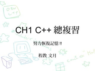 CH1 C++ 總複習
努力恢復記憶 !!
程教 文月

 