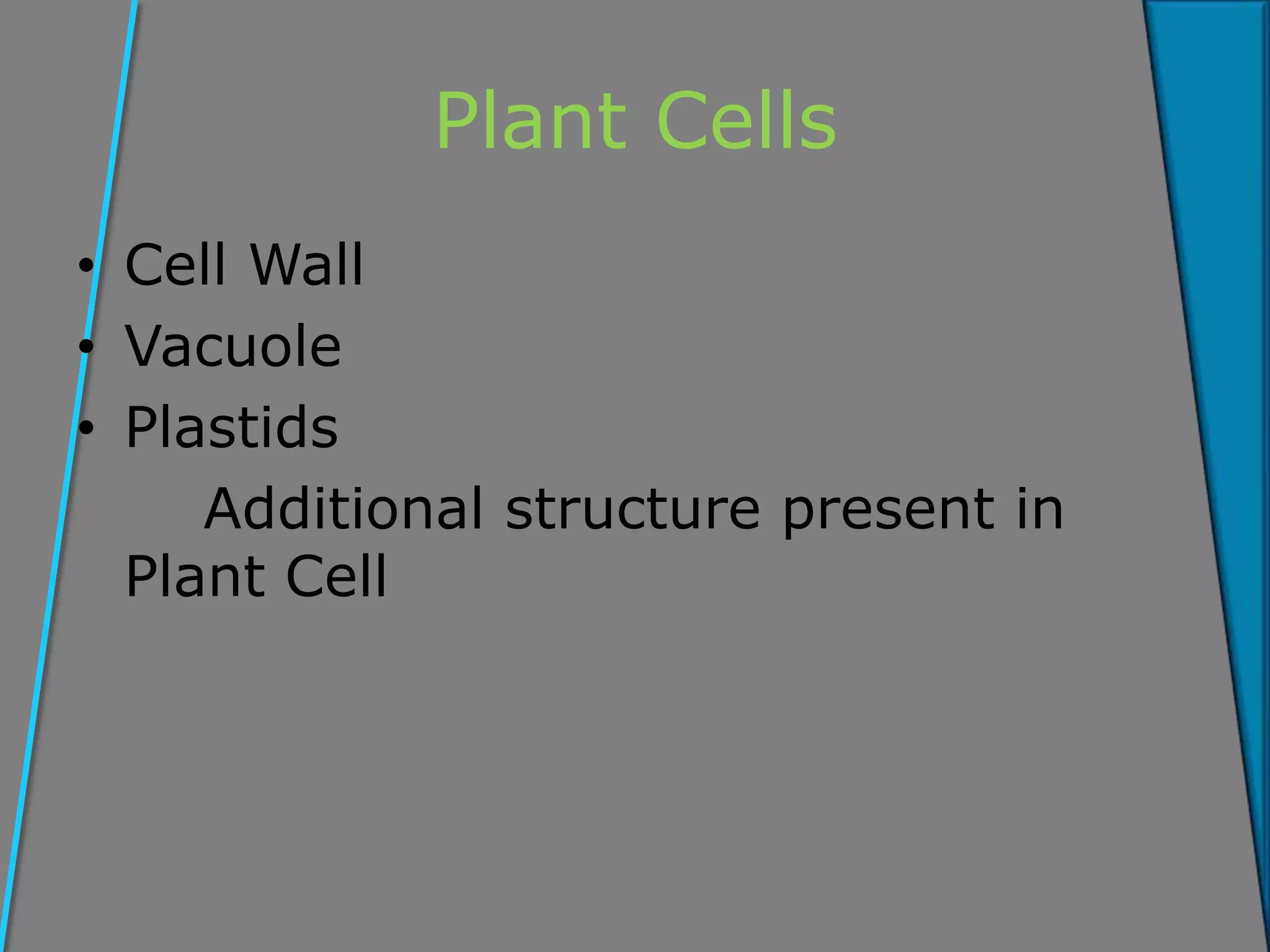 Plant Cells
• Cell Wall
• Vacuole
• Plastids
Additional structure present in
Plant Cell
 