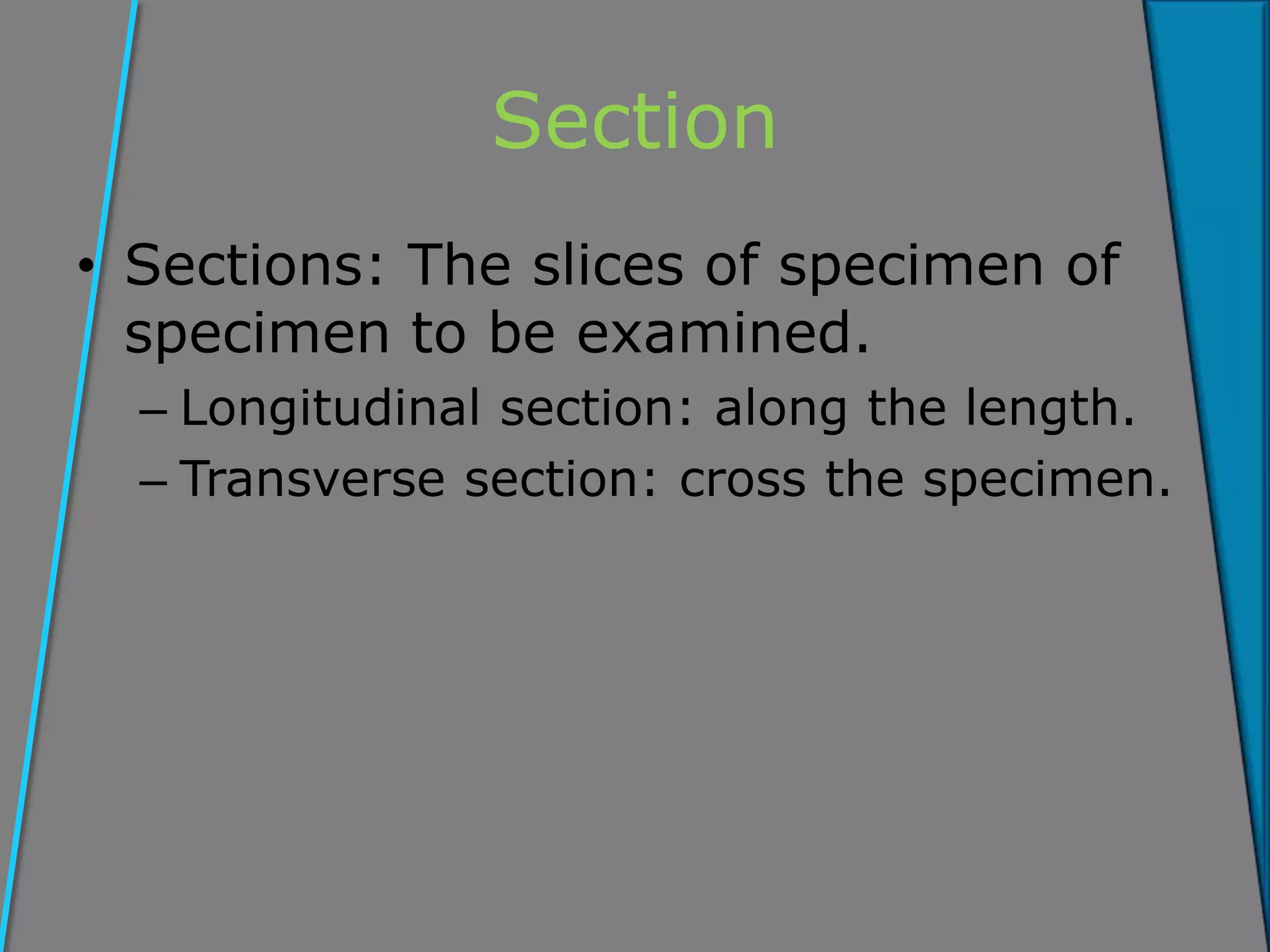 Section
• Sections: The slices of specimen of
specimen to be examined.
– Longitudinal section: along the length.
– Transverse section: cross the specimen.
 