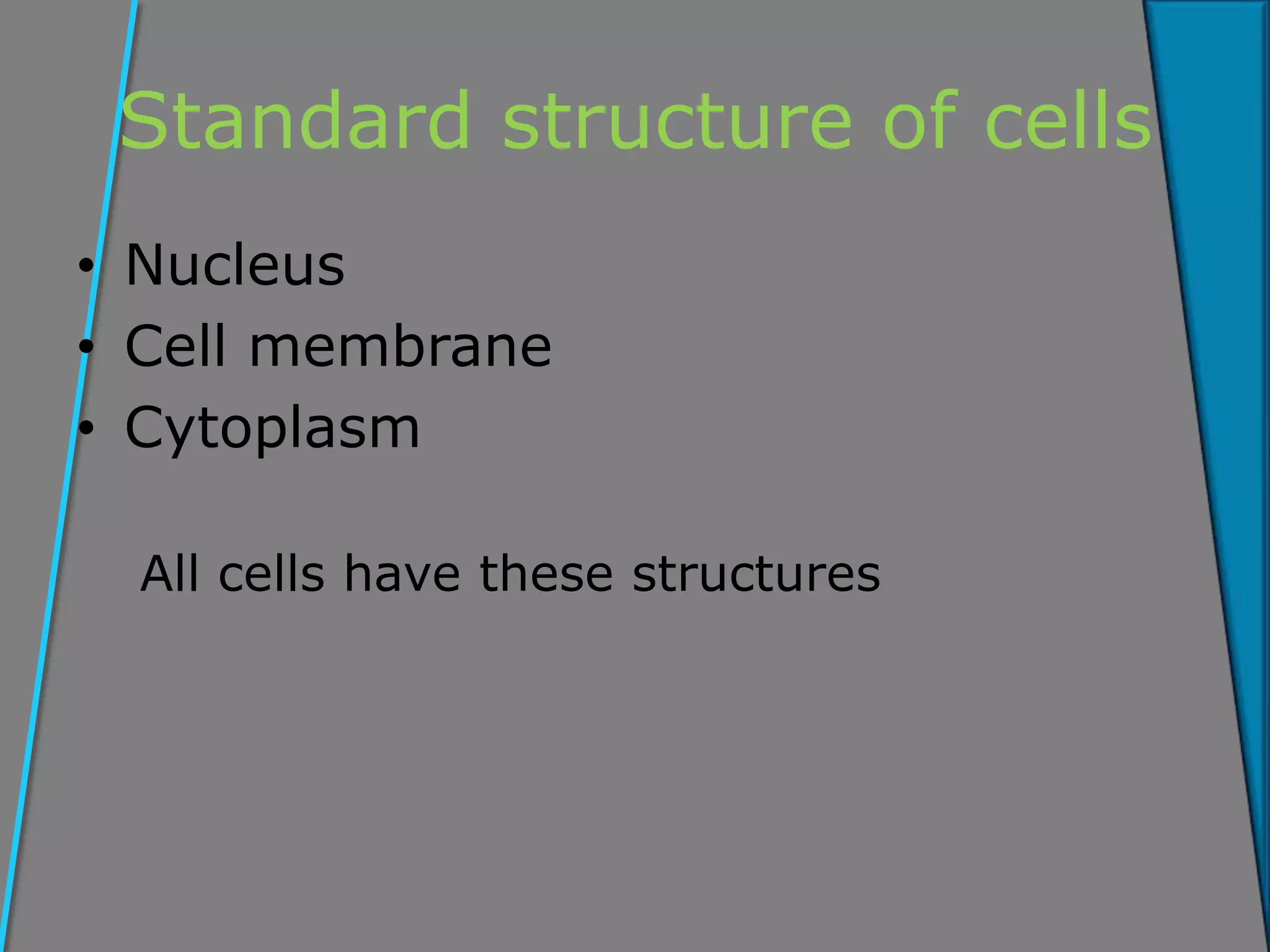 Standard structure of cells
• Nucleus
• Cell membrane
• Cytoplasm
All cells have these structures
 