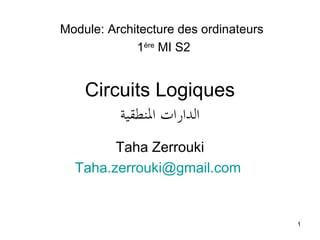 Module: Architecture des ordinateurs
1ère MI S2

Circuits Logiques
‫الدارات النطقية‬
Taha Zerrouki
Taha.zerrouki@gmail.com

1

 