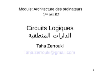 1
Circuits Logiques
‫المنطقية‬ ‫الدارات‬
Taha Zerrouki
Taha.zerrouki@gmail.com
Module: Architecture des ordinateurs
1ère
MI S2
 