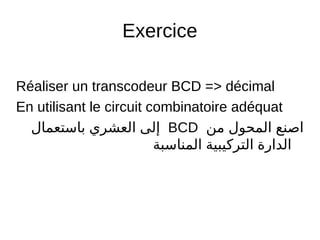 Exercice
Réaliser un transcodeur BCD = décimal
En utilisant le circuit combinatoire adéquat
‫من‬ ‫المحول‬ ‫اصنع‬BCD‫باستعمال‬ ‫العشري‬ ‫إلى‬
‫المناسبة‬ ‫التركيبية‬ ‫الدارة‬
 