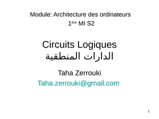 1
Circuits Logiques
‫المنطقية‬ ‫الدارات‬
Taha Zerrouki
Taha.zerrouki@gmail.com
Module: Architecture des ordinateurs
1ère
MI S2
 
