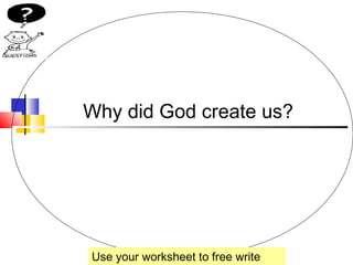 Why did God create us? 
Use your worksheet to free write 
 