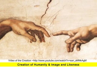 Video of the Creation ~http://www.youtube.com/watch?v=ean_aMNkAgM 
Creation of Humanity & Image and Likeness 
 