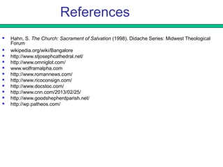 References 
 Hahn, S. The Church: Sacrament of Salvation (1998). Didache Series: Midwest Theological 
Forum 
 wikipedia.org/wiki/Bangalore 
 http://www.stjosephcathedral.net/ 
 http://www.omniglot.com/ 
 www.wolframalpha.com 
 http://www.romannews.com/ 
 http://www.ricoconsign.com/ 
 http://www.docstoc.com/ 
 http://www.cnn.com/2013/02/25/ 
 http://www.goodshepherdparish.net/ 
 http://wp.patheos.com/ 
 