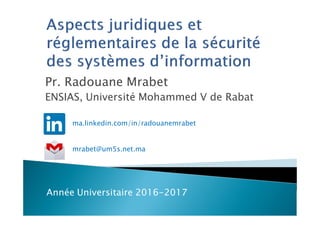 Pr. Radouane Mrabet
ENSIAS, Université Mohammed V de Rabat
Année Universitaire 2016-2017
mrabet@um5s.net.ma
ma.linkedin.com/in/radouanemrabet
 
