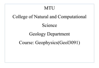 MTU
College of Natural and Computational
Science
Geology Department
Course: Geophysics(Geol3091)
 