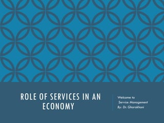 ROLE OF SERVICES IN AN
ECONOMY
Welcome to
Service Management
By: Dr. Gharakhani
 