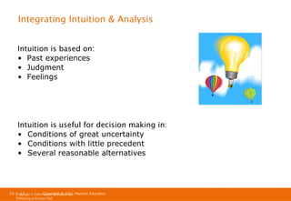 Integrating Intuition & Analysis
Intuition is based on:
• Past experiences
• Judgment
• Feelings

Intuition is useful for decision making in:
• Conditions of great uncertainty
• Conditions with little precedent
• Several reasonable alternatives

Ch 1 -12
Ch 1 -12
Copyright © 2011
Copyright © 2009 Pearson Education, Inc. Pearson Education
Publishing as Prentice Hall

 