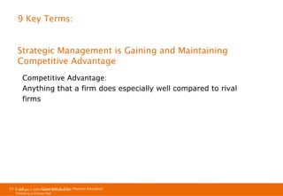 9 Key Terms:

Strategic Management is Gaining and Maintaining
Competitive Advantage
Competitive Advantage:
Anything that a firm does especially well compared to rival
firms

Ch 1 -16
Ch 1 -16
Copyright © 2011
Copyright © 2009 Pearson Education, Inc. Pearson Education
Publishing as Prentice Hall

 