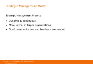 Strategic Management Model
Strategic Management Process
• Dynamic & continuous
• More formal in larger organizations
• Good communication and feedback are needed

Ch 1 -31
Copyright © 2011
Copyright © 2009 Pearson Education, Inc. Pearson Education
Publishing as Prentice Hall

 