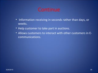 Continue Information receiving in seconds rather than days, or  weeks. Help customer to take part in auctions. Allows customers to interact with other customers in E-communications. 3/25/2010 