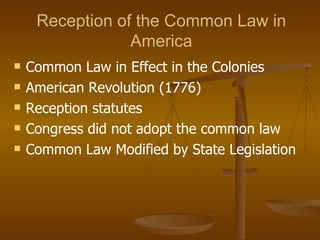 Reception of the Common Law in America Common Law in Effect in the Colonies American Revolution (1776) Reception statutes Congress did not adopt the common law Common Law Modified by State Legislation 