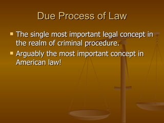 Due Process of Law The single most important legal concept in the realm of criminal procedure. Arguably the most important concept in American law! 
