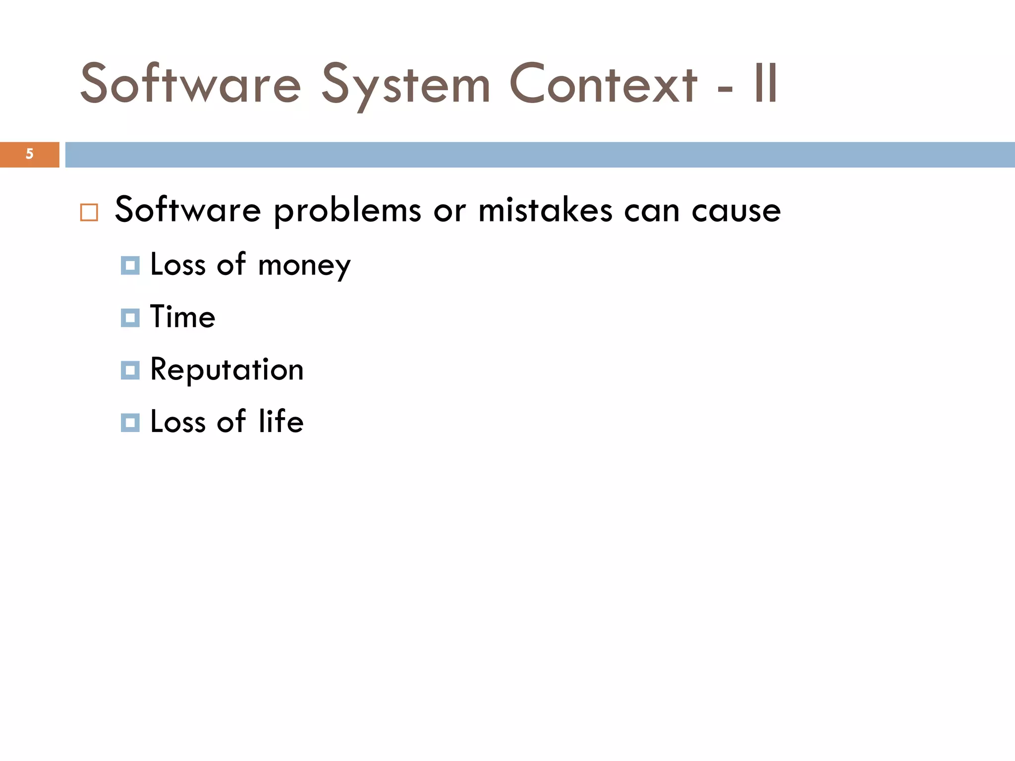 Software System Context - II
5
 Software problems or mistakes can cause
 Loss of money
 Time
 Reputation
 Loss of life
 