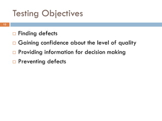 Testing Objectives
13
 Finding defects
 Gaining confidence about the level of quality
 Providing information for decision making
 Preventing defects
 