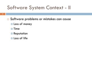 Software System Context - II
5
 Software problems or mistakes can cause
 Loss of money
 Time
 Reputation
 Loss of life
 