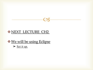 
 NEXT LECTURE CH2

 We will be using Eclipse
   ➤ Set it up.
 