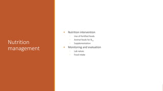 Nutrition
management
• Nutrition intervention
◦ Use of fortified foods
◦ Animal foods for B12
◦ Supplementation
• Monitoring and evaluation
◦ Lab values
◦ Food intake
 