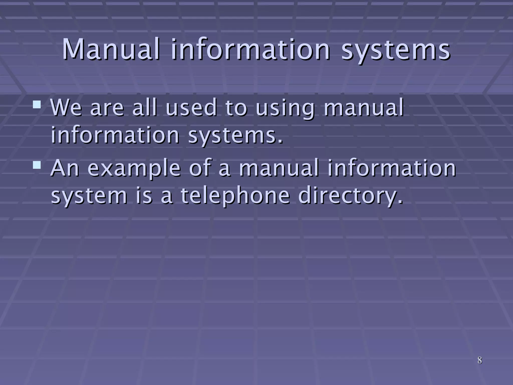 88
Manual information systemsManual information systems
 We are all used to using manualWe are all used to using manual
information systems.information systems.
 An example of a manual informationAn example of a manual information
system is a telephone directory.system is a telephone directory.
 
