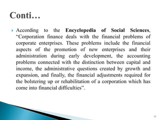  According to the Encyclopedia of Social Sciences,
“Corporation finance deals with the financial problems of
corporate en...