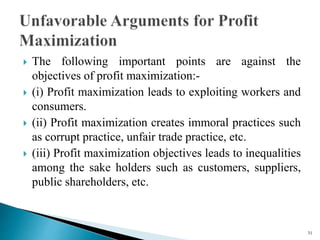  The following important points are against the
objectives of profit maximization:-
 (i) Profit maximization leads to ex...