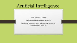Artificial Intelligence
Prof. Meenal K Jabde
Department of Computer Science
Modern College of Arts, Science & Commerce,
Ganeshkhind,Pune 16
 