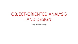 OBJECT-ORIENTED ANALYSIS
AND DESIGN
Eng. Ahmed Farag
 