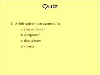 8. A shift register is an example of a
a. storage device
b. comparator
c. data selector
d. counter
 