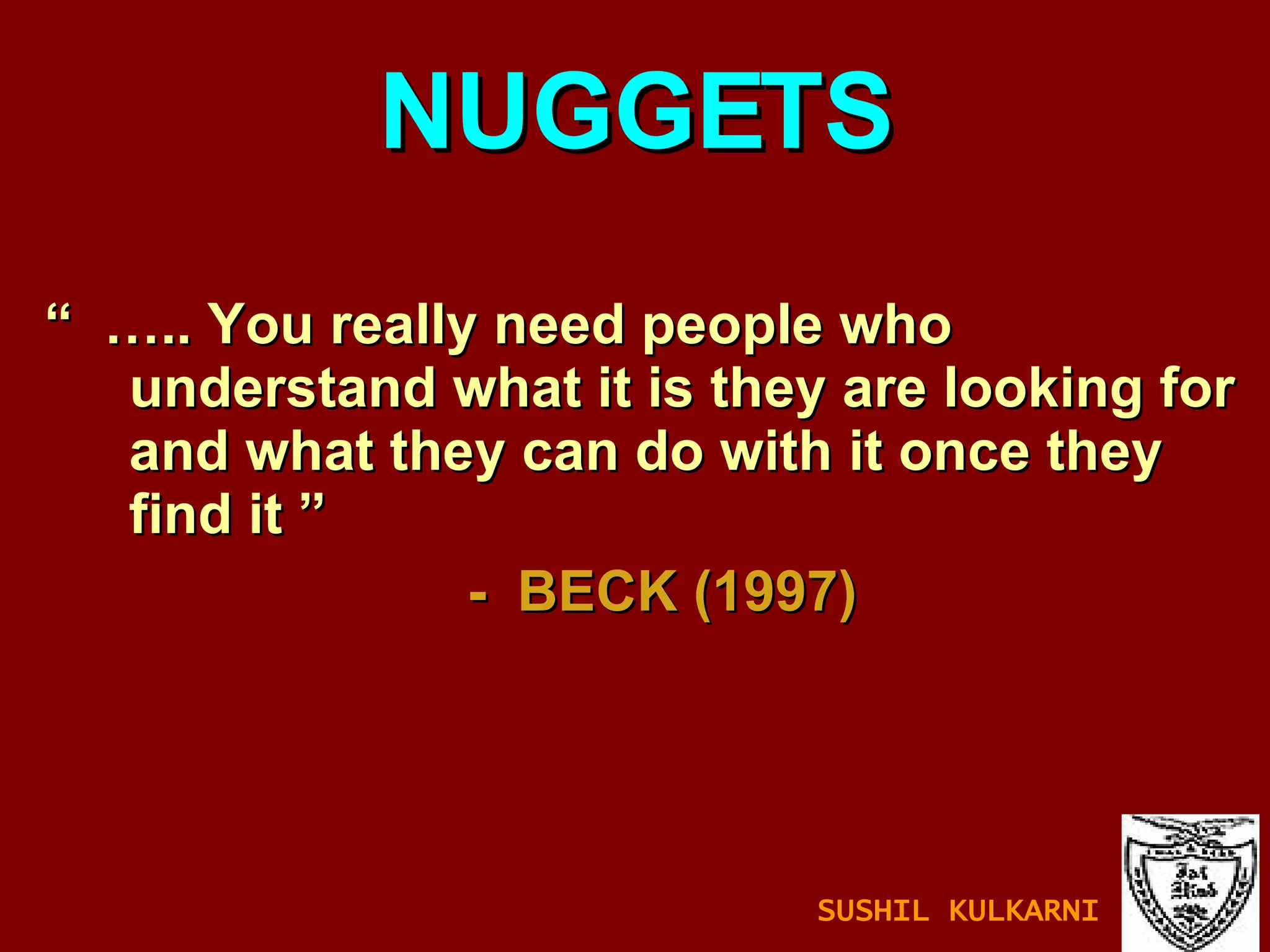 “  … .. You really need people who understand what it is they are looking for and what they can do with it once they find it ”  -  BECK (1997) NUGGETS SUSHIL KULKARNI 