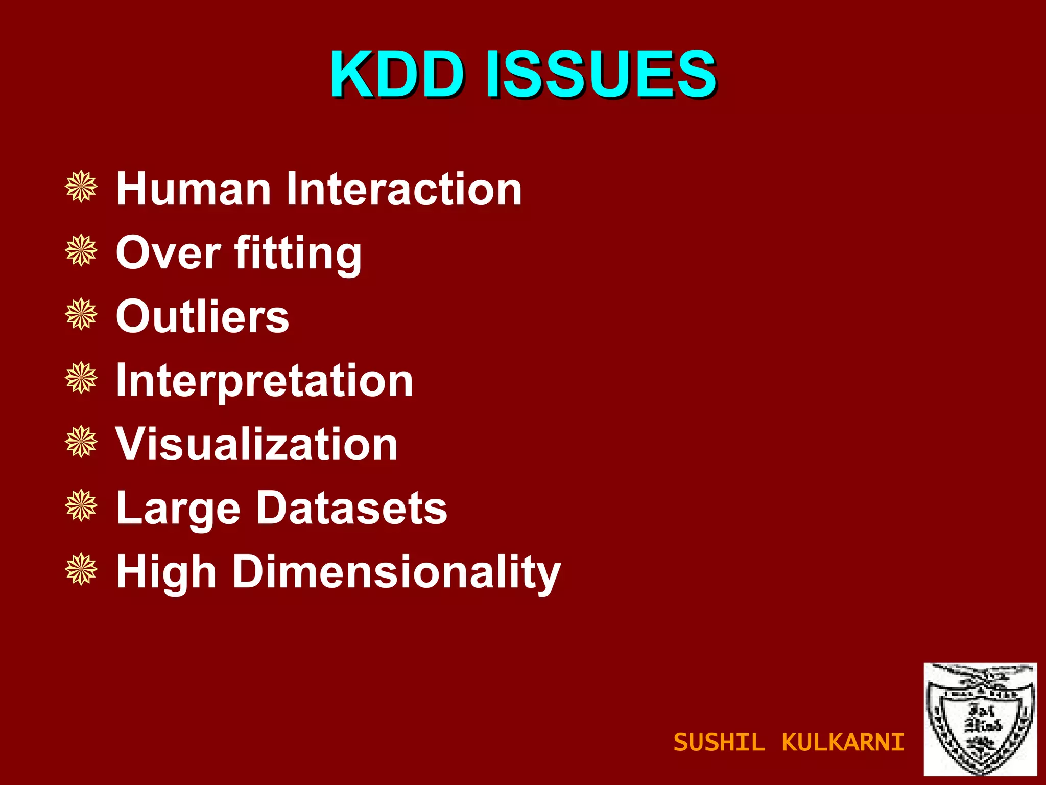 KDD ISSUES Human Interaction Over fitting   Outliers   Interpretation Visualization  Large Datasets High Dimensionality SUSHIL KULKARNI 