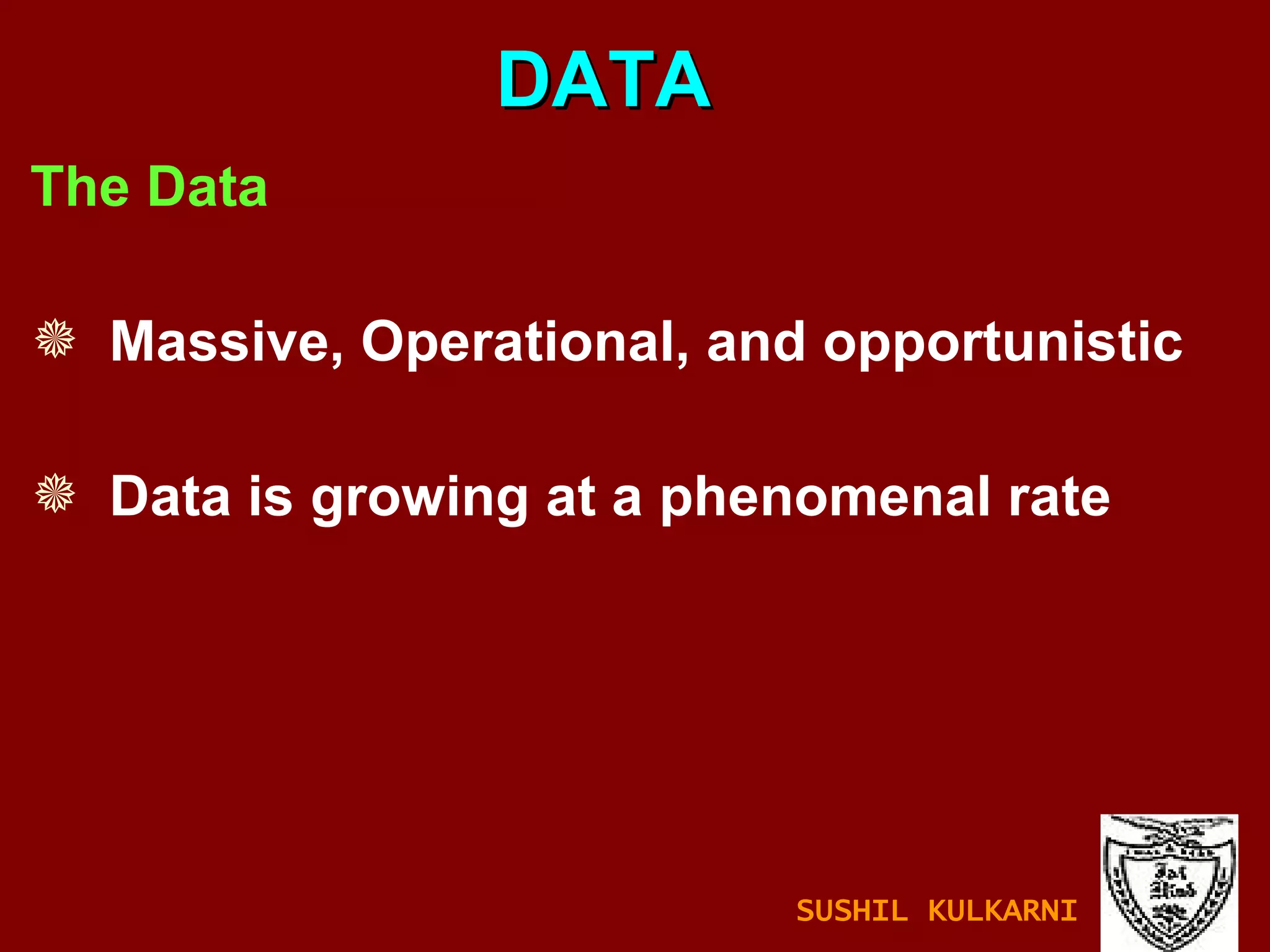 The Data Massive, Operational, and opportunistic   Data is growing at a phenomenal rate DATA SUSHIL KULKARNI 