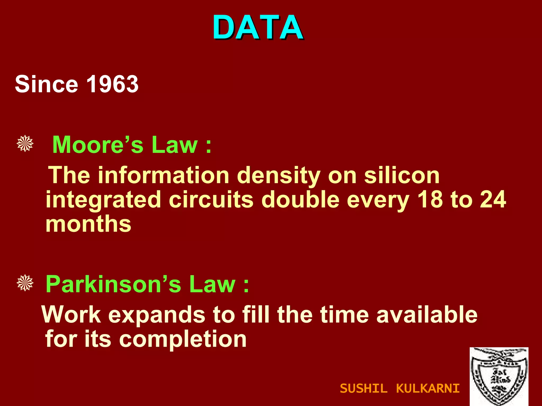 Since 1963 Moore’s Law : The information density on silicon integrated circuits double every 18 to 24 months Parkinson’s Law : Work expands to fill the time available for its completion DATA SUSHIL KULKARNI 