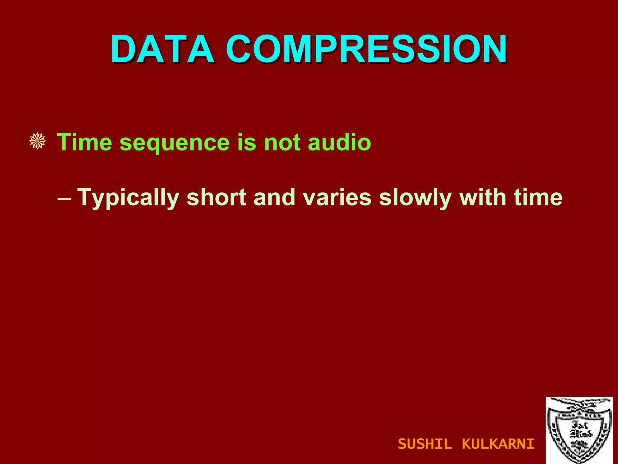 DATA COMPRESSION Time sequence is not audio Typically short and varies slowly with time SUSHIL KULKARNI 