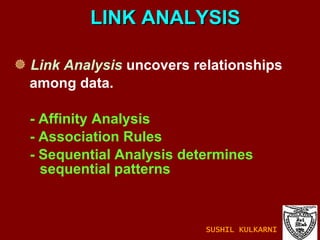 LINK ANALYSIS Link Analysis  uncovers relationships  among data. - Affinity Analysis - Association Rules - Sequential Analysis determines sequential patterns SUSHIL KULKARNI 