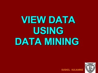 VIEW DATA USING DATA MINING  SUSHIL KULKARNI 
