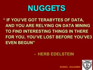 “  IF YOU’VE GOT TERABYTES OF DATA, AND YOU ARE RELYING ON DATA MINING TO FIND INTERESTING THINGS IN THERE  FOR YOU, YOU’VE LOST BEFORE YOU’VE3  EVEN BEGUN”  -  HERB EDELSTEIN NUGGETS SUSHIL KULKARNI 