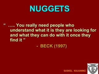 “  … .. You really need people who understand what it is they are looking for and what they can do with it once they find it ”  -  BECK (1997) NUGGETS SUSHIL KULKARNI 