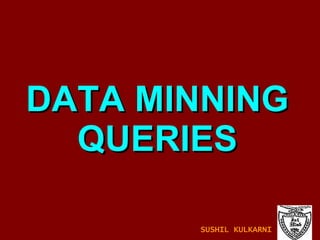 DATA MINNING QUERIES SUSHIL KULKARNI 