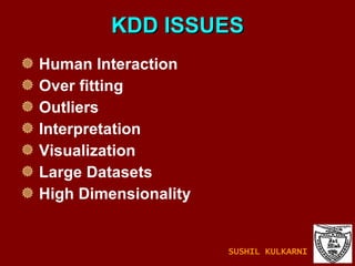 KDD ISSUES Human Interaction Over fitting   Outliers   Interpretation Visualization  Large Datasets High Dimensionality SUSHIL KULKARNI 