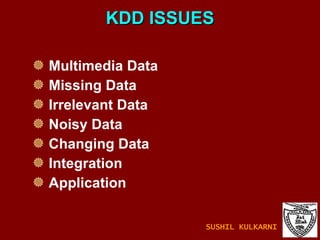 KDD ISSUES Multimedia Data Missing Data Irrelevant Data Noisy Data Changing Data Integration Application SUSHIL KULKARNI 