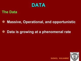The Data Massive, Operational, and opportunistic   Data is growing at a phenomenal rate DATA SUSHIL KULKARNI 